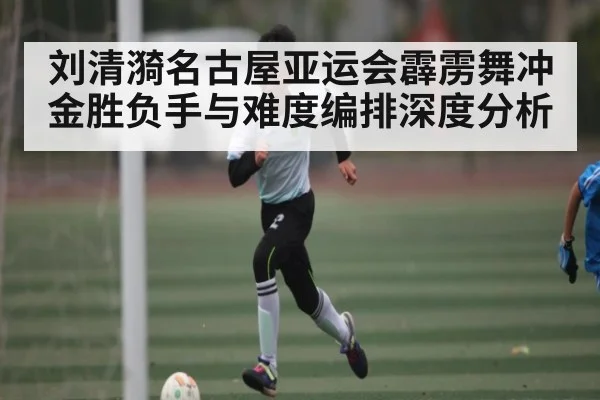 刘清漪名古屋亚运会霹雳舞冲金胜负手与难度编排深度分析