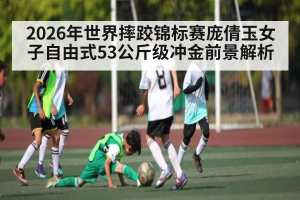2026年世界摔跤锦标赛庞倩玉女子自由式53公斤级冲金前景解析