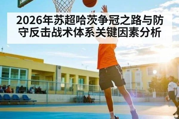 2026年苏超哈茨争冠之路与防守反击战术体系关键因素分析
